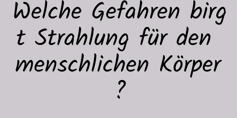 Welche Gefahren birgt Strahlung für den menschlichen Körper?