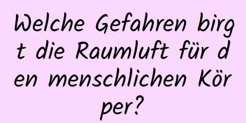 Welche Gefahren birgt die Raumluft für den menschlichen Körper?