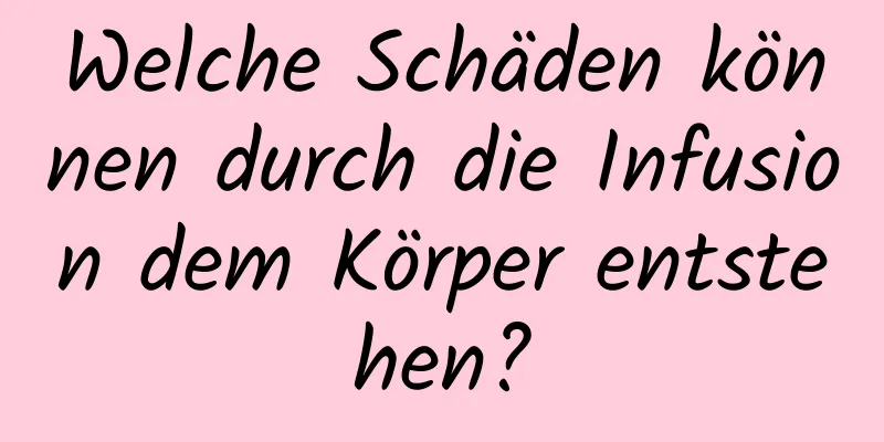 Welche Schäden können durch die Infusion dem Körper entstehen?