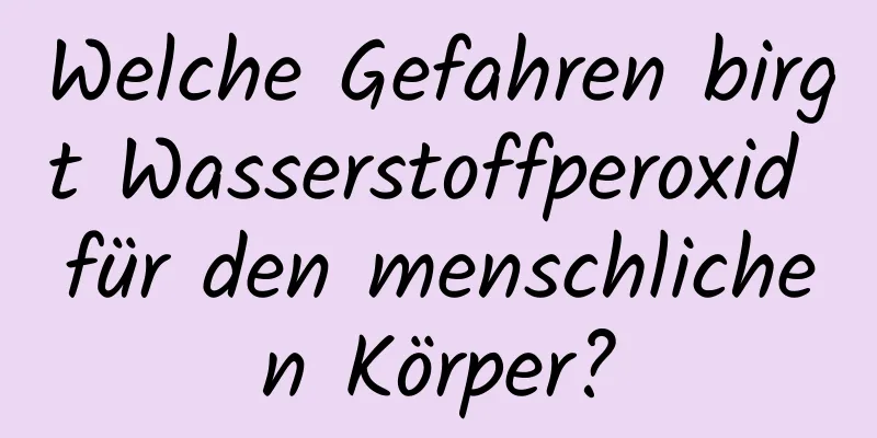 Welche Gefahren birgt Wasserstoffperoxid für den menschlichen Körper?