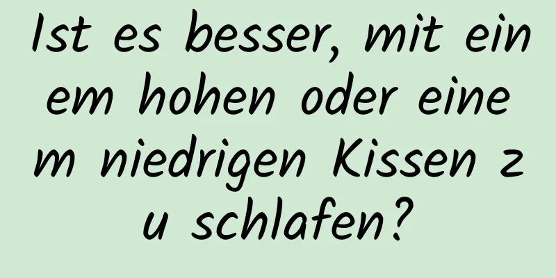 Ist es besser, mit einem hohen oder einem niedrigen Kissen zu schlafen?