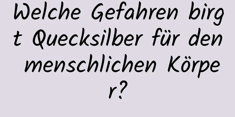 Welche Gefahren birgt Quecksilber für den menschlichen Körper?
