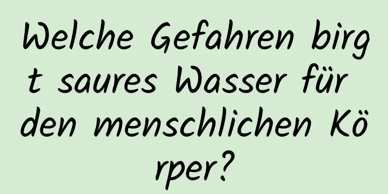 Welche Gefahren birgt saures Wasser für den menschlichen Körper?