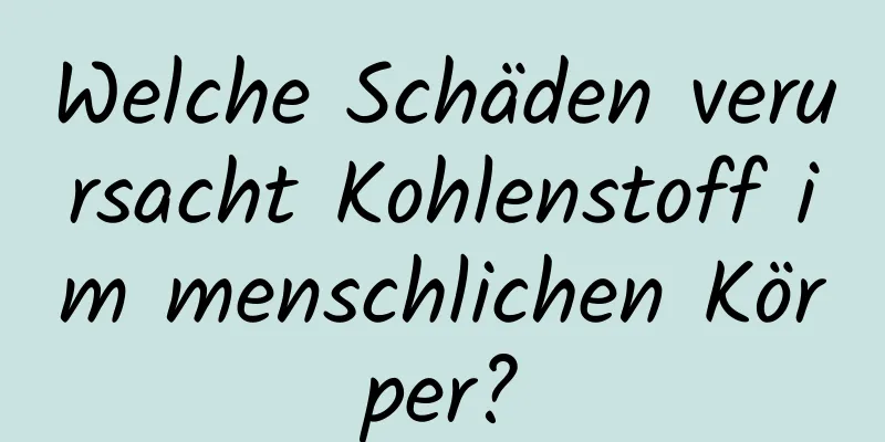 Welche Schäden verursacht Kohlenstoff im menschlichen Körper?