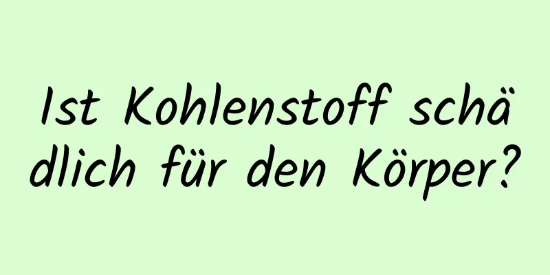Ist Kohlenstoff schädlich für den Körper?