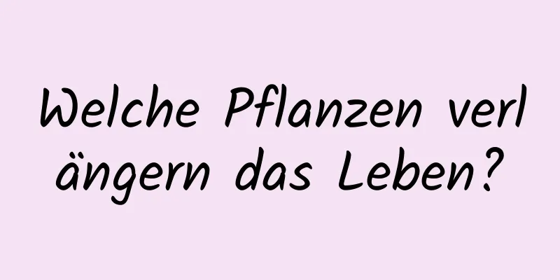 Welche Pflanzen verlängern das Leben?