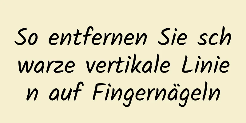 So entfernen Sie schwarze vertikale Linien auf Fingernägeln