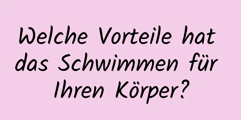 Welche Vorteile hat das Schwimmen für Ihren Körper?