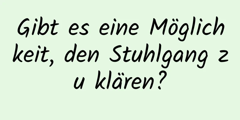 Gibt es eine Möglichkeit, den Stuhlgang zu klären?