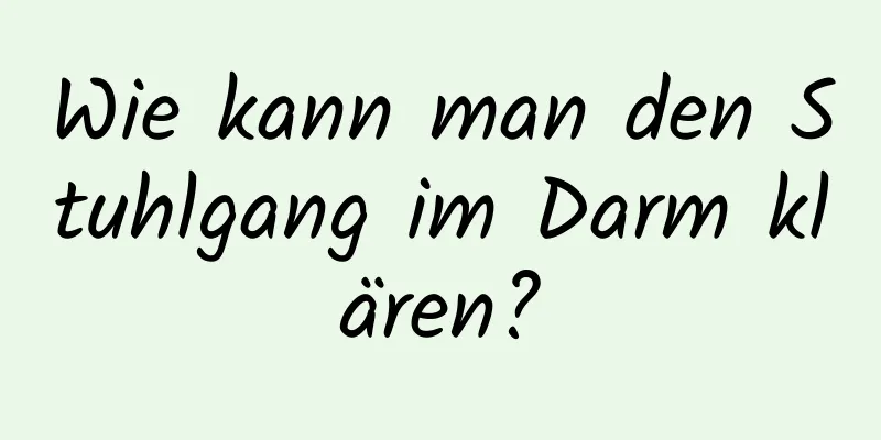 Wie kann man den Stuhlgang im Darm klären?