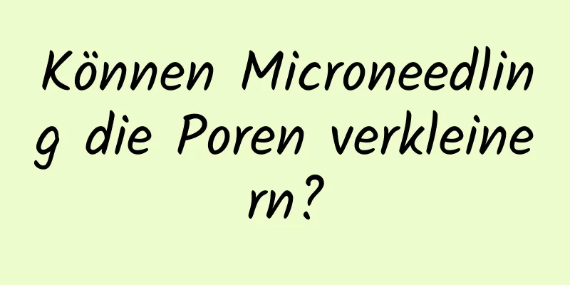 Können Microneedling die Poren verkleinern?