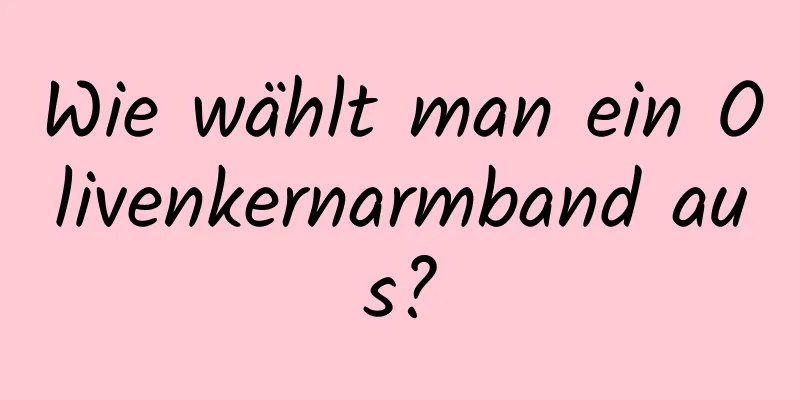 Wie wählt man ein Olivenkernarmband aus?