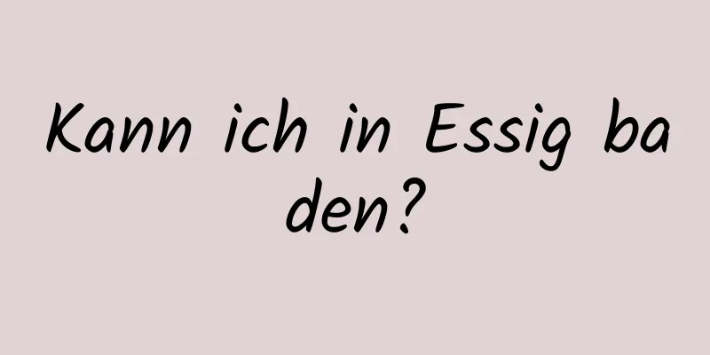 Kann ich in Essig baden?