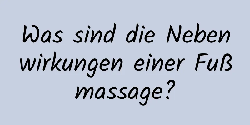 Was sind die Nebenwirkungen einer Fußmassage?