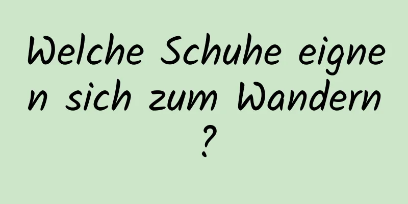 Welche Schuhe eignen sich zum Wandern?