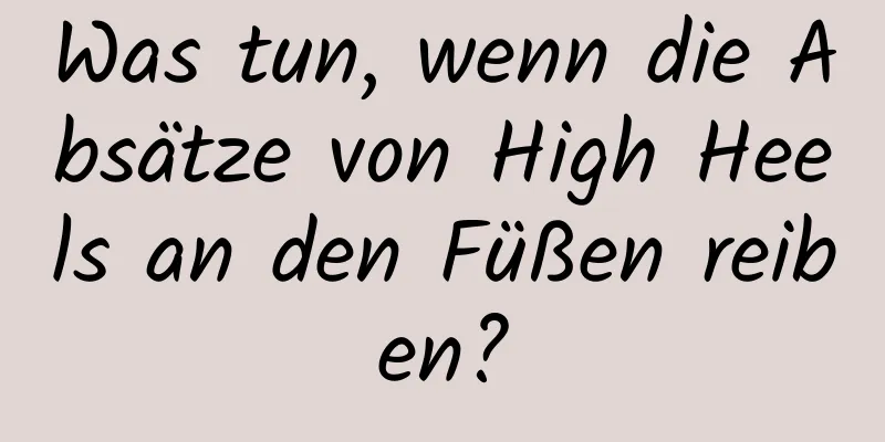 Was tun, wenn die Absätze von High Heels an den Füßen reiben?