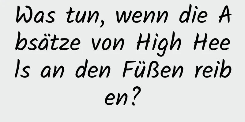 Was tun, wenn die Absätze von High Heels an den Füßen reiben?
