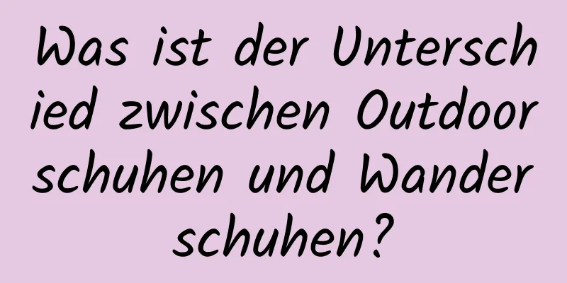 Was ist der Unterschied zwischen Outdoorschuhen und Wanderschuhen?
