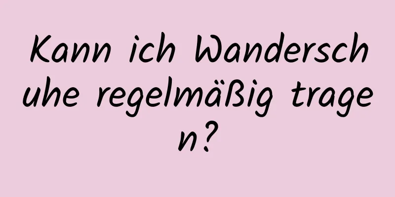 Kann ich Wanderschuhe regelmäßig tragen?