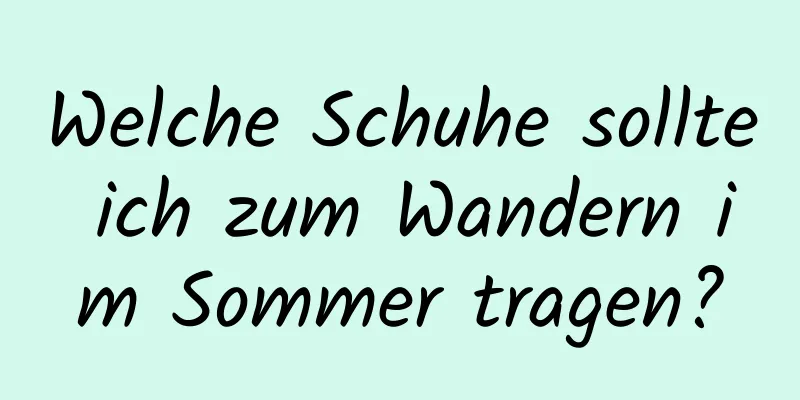 Welche Schuhe sollte ich zum Wandern im Sommer tragen?