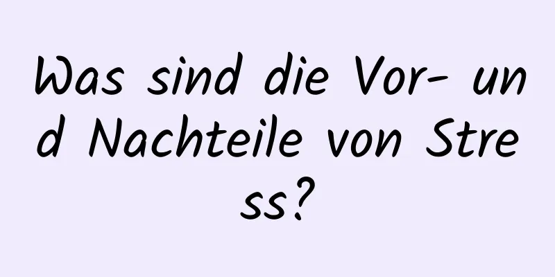 Was sind die Vor- und Nachteile von Stress?