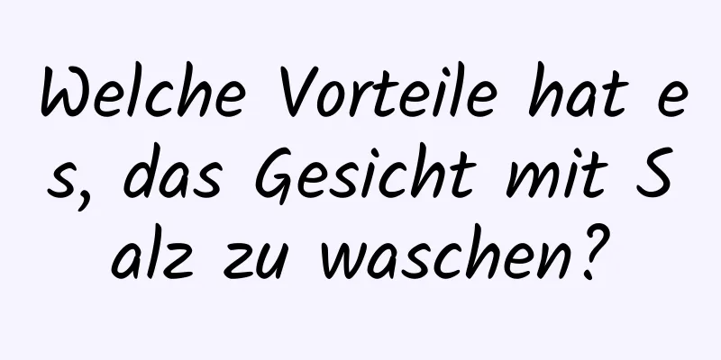 Welche Vorteile hat es, das Gesicht mit Salz zu waschen?