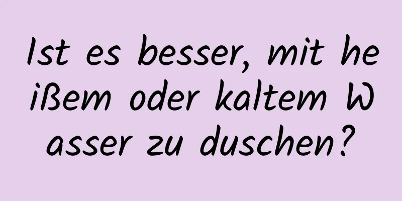 Ist es besser, mit heißem oder kaltem Wasser zu duschen?