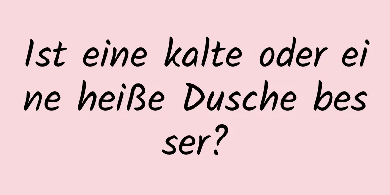 Ist eine kalte oder eine heiße Dusche besser?
