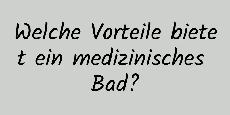 Welche Vorteile bietet ein medizinisches Bad?