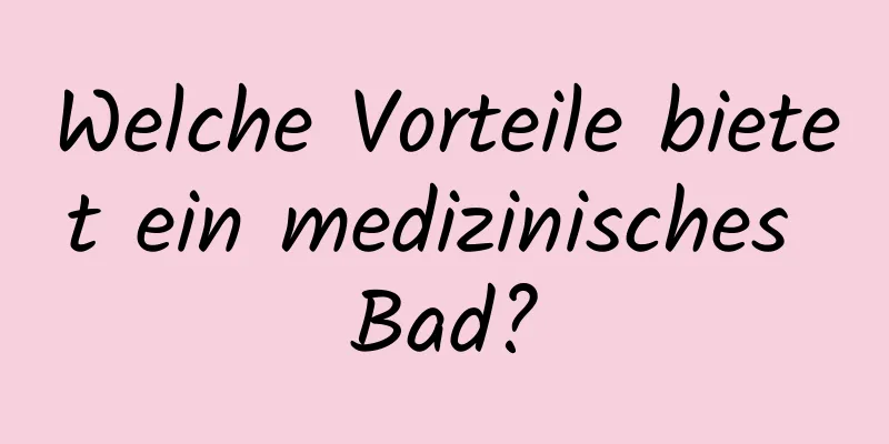 Welche Vorteile bietet ein medizinisches Bad?