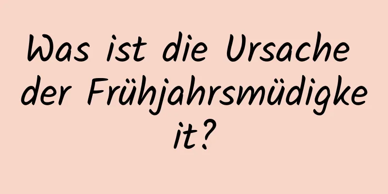 Was ist die Ursache der Frühjahrsmüdigkeit?