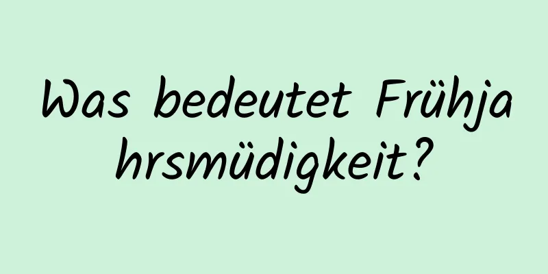 Was bedeutet Frühjahrsmüdigkeit?