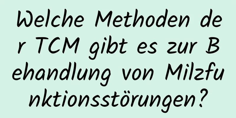 Welche Methoden der TCM gibt es zur Behandlung von Milzfunktionsstörungen?