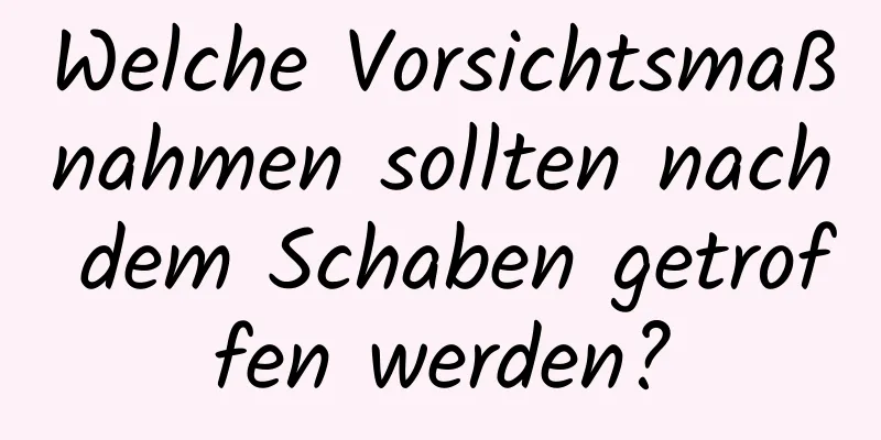 Welche Vorsichtsmaßnahmen sollten nach dem Schaben getroffen werden?