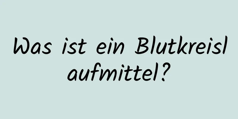 Was ist ein Blutkreislaufmittel?