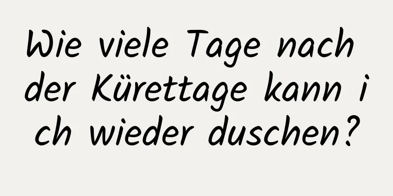 Wie viele Tage nach der Kürettage kann ich wieder duschen?