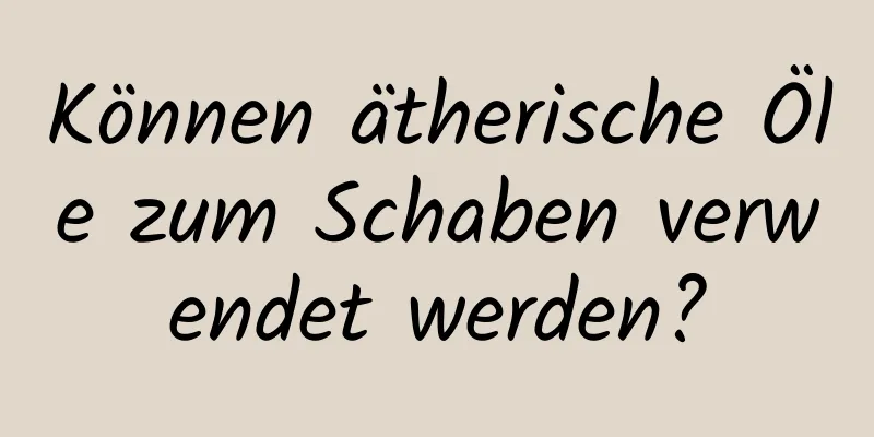 Können ätherische Öle zum Schaben verwendet werden?