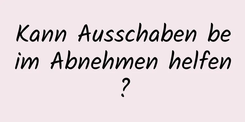 Kann Ausschaben beim Abnehmen helfen?