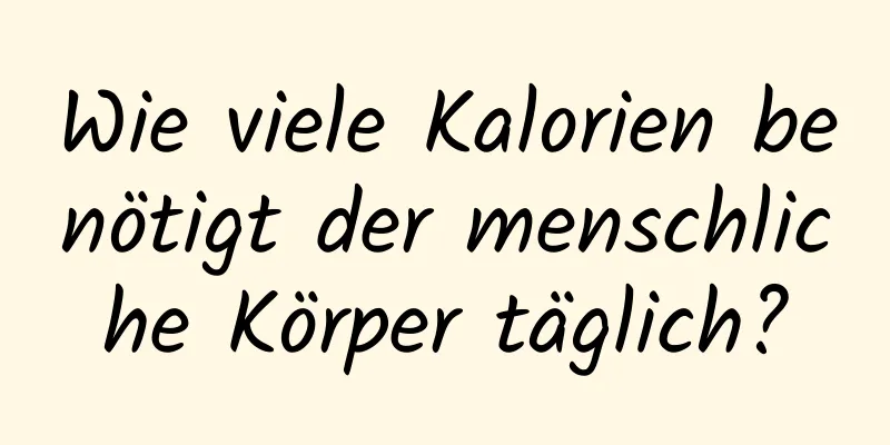 Wie viele Kalorien benötigt der menschliche Körper täglich?