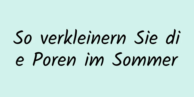 So verkleinern Sie die Poren im Sommer