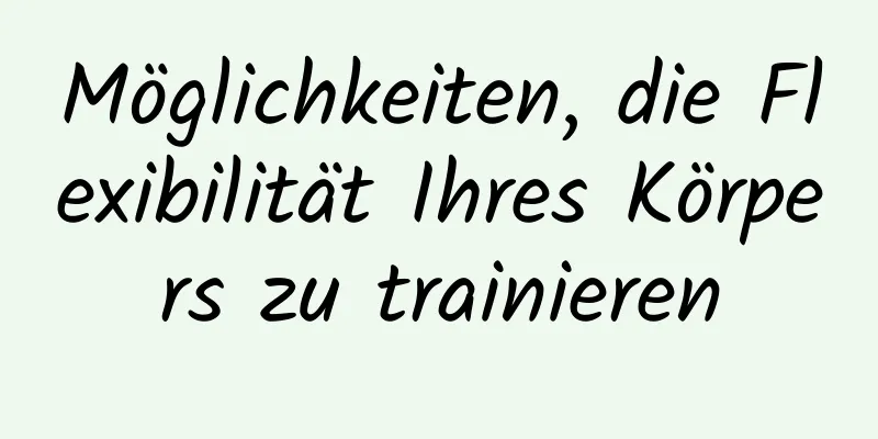 Möglichkeiten, die Flexibilität Ihres Körpers zu trainieren