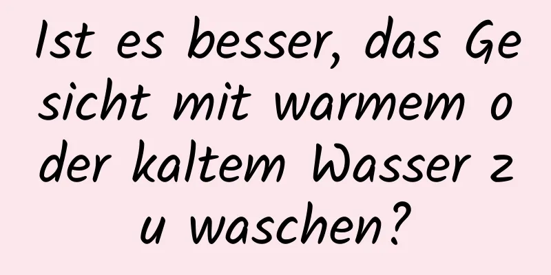 Ist es besser, das Gesicht mit warmem oder kaltem Wasser zu waschen?