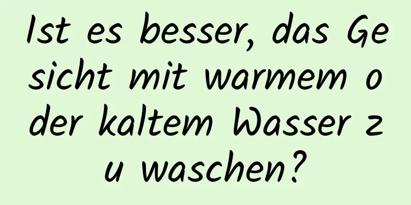 Ist es besser, das Gesicht mit warmem oder kaltem Wasser zu waschen?