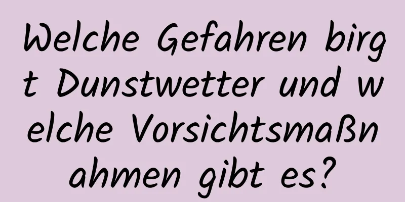 Welche Gefahren birgt Dunstwetter und welche Vorsichtsmaßnahmen gibt es?