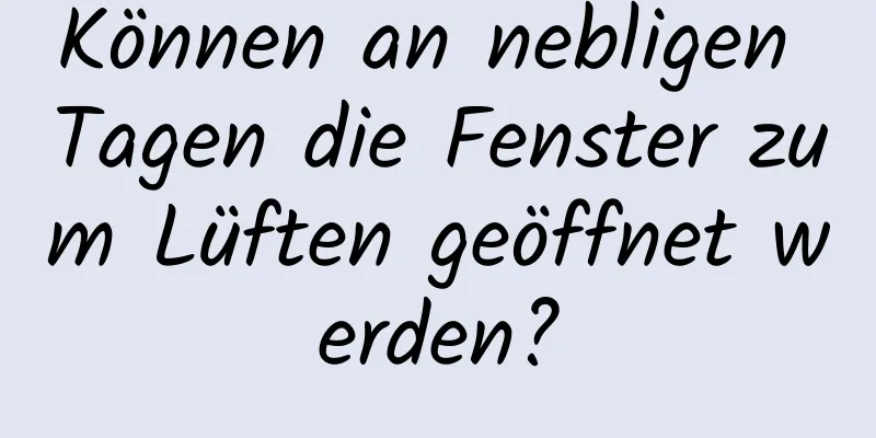 Können an nebligen Tagen die Fenster zum Lüften geöffnet werden?