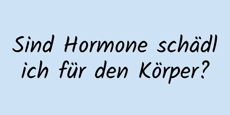 Sind Hormone schädlich für den Körper?