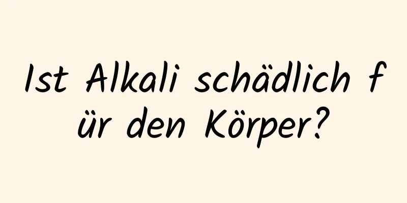 Ist Alkali schädlich für den Körper?