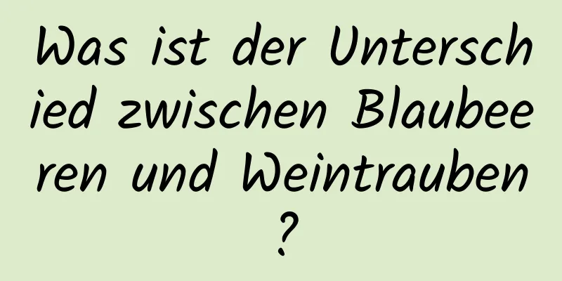 Was ist der Unterschied zwischen Blaubeeren und Weintrauben?