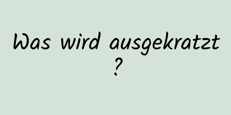Was wird ausgekratzt?