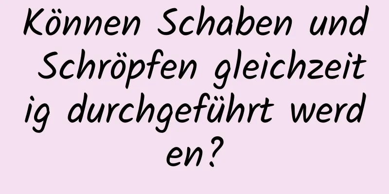 Können Schaben und Schröpfen gleichzeitig durchgeführt werden?